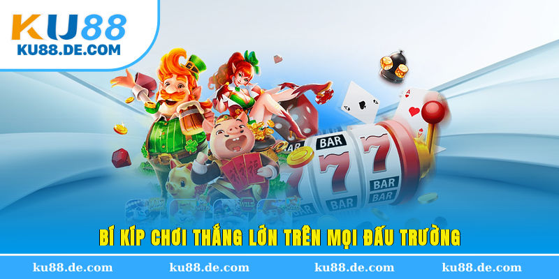 Bí kíp chơi thắng lớn trên mọi đấu trường