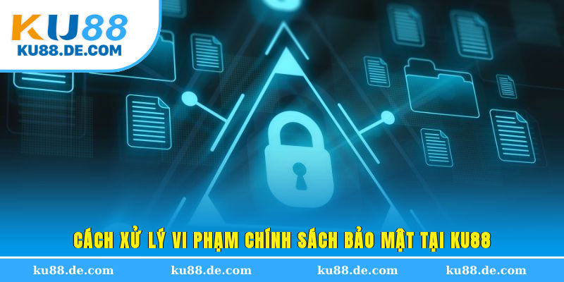 Cách xử lý vi phạm chính sách bảo mật tại KU88