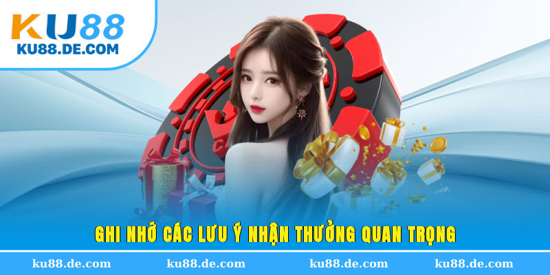 Ghi nhớ các lưu ý nhận thưởng quan trọng
