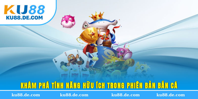 Khám phá tính năng hữu ích trong phiên bản bắn cá