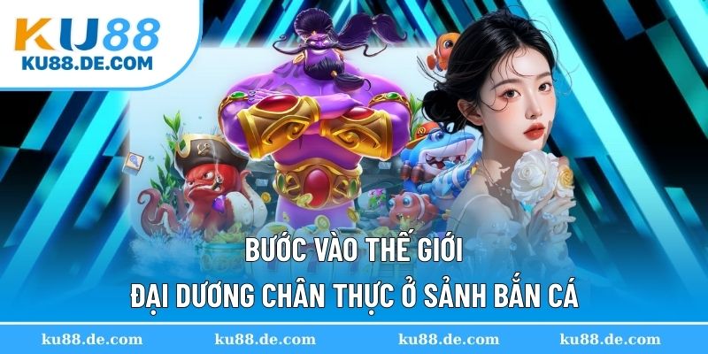 Bước vào thế giới đại dương chân thực ở sảnh bắn cá