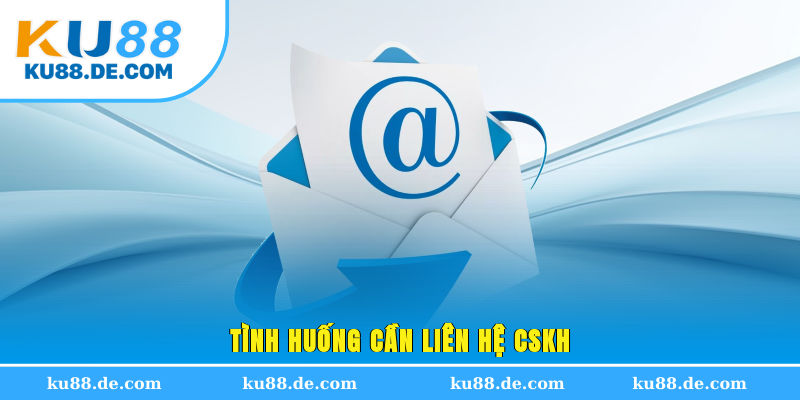 Tình huống cần liên hệ CSKH