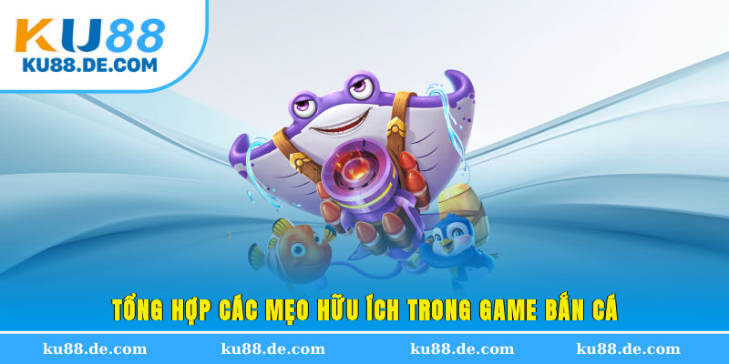 Tổng hợp các mẹo hữu ích trong game bắn cá