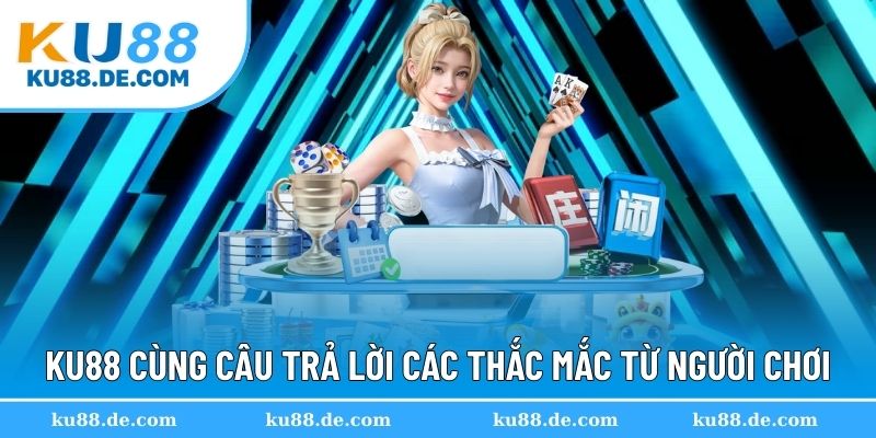 KU88 cùng câu trả lời chi tiết cho thắc mắc của người chơi