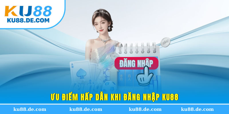 Ưu điểm hấp dẫn khi đăng nhập KU88
